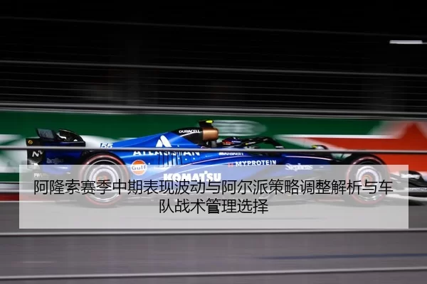阿隆索赛季中期表现波动与阿尔派策略调整解析与车队战术管理选择